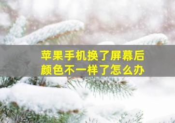 苹果手机换了屏幕后颜色不一样了怎么办