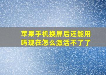 苹果手机换屏后还能用吗现在怎么激活不了了