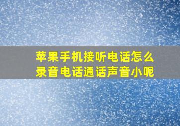 苹果手机接听电话怎么录音电话通话声音小呢