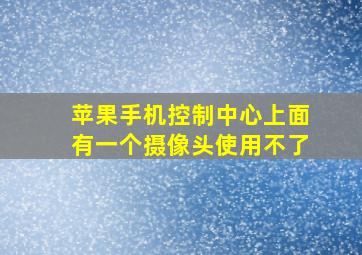 苹果手机控制中心上面有一个摄像头使用不了