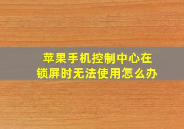 苹果手机控制中心在锁屏时无法使用怎么办