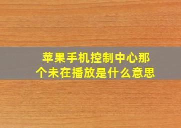 苹果手机控制中心那个未在播放是什么意思