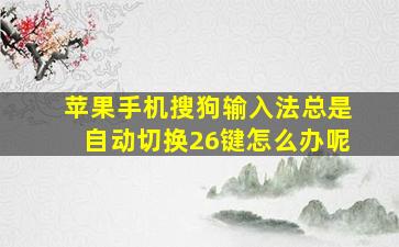 苹果手机搜狗输入法总是自动切换26键怎么办呢