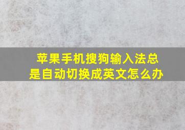 苹果手机搜狗输入法总是自动切换成英文怎么办