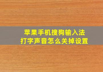 苹果手机搜狗输入法打字声音怎么关掉设置