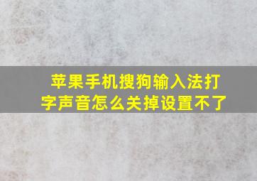 苹果手机搜狗输入法打字声音怎么关掉设置不了