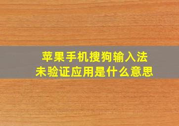 苹果手机搜狗输入法未验证应用是什么意思