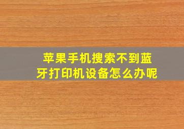 苹果手机搜索不到蓝牙打印机设备怎么办呢