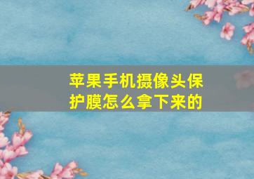 苹果手机摄像头保护膜怎么拿下来的