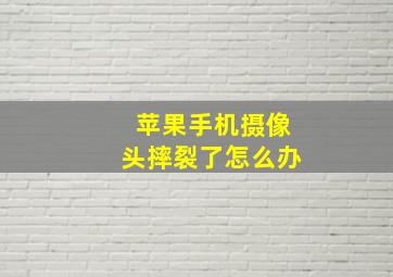 苹果手机摄像头摔裂了怎么办