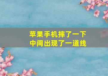 苹果手机摔了一下中间出现了一道线