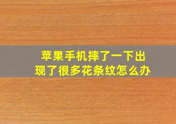 苹果手机摔了一下出现了很多花条纹怎么办