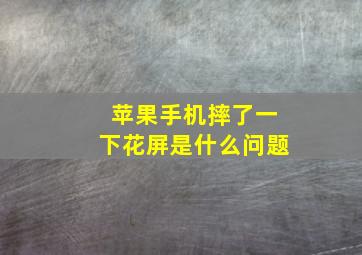 苹果手机摔了一下花屏是什么问题