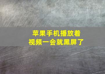 苹果手机播放着视频一会就黑屏了