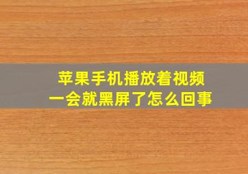 苹果手机播放着视频一会就黑屏了怎么回事