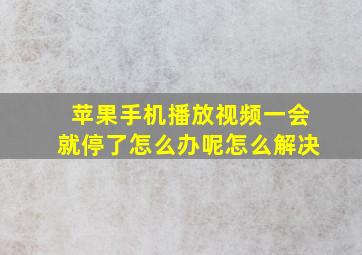 苹果手机播放视频一会就停了怎么办呢怎么解决