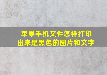 苹果手机文件怎样打印出来是黑色的图片和文字