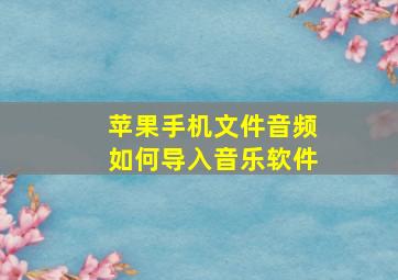 苹果手机文件音频如何导入音乐软件