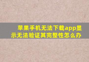 苹果手机无法下载app显示无法验证其完整性怎么办