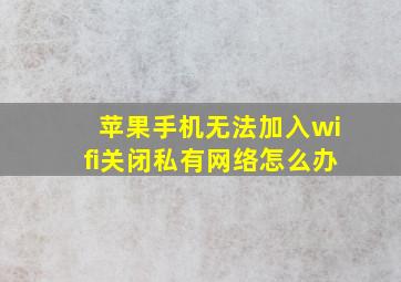 苹果手机无法加入wifi关闭私有网络怎么办