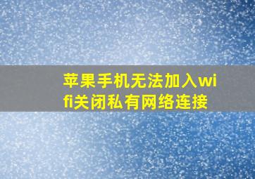 苹果手机无法加入wifi关闭私有网络连接