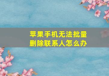 苹果手机无法批量删除联系人怎么办