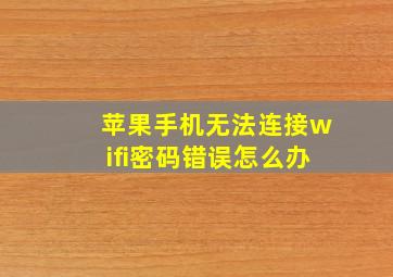 苹果手机无法连接wifi密码错误怎么办