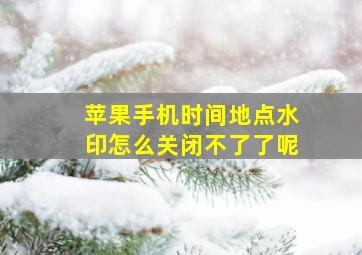 苹果手机时间地点水印怎么关闭不了了呢