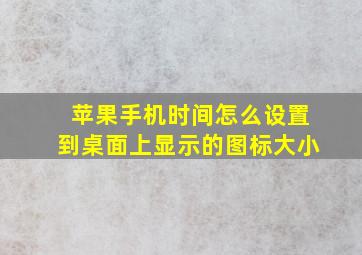 苹果手机时间怎么设置到桌面上显示的图标大小