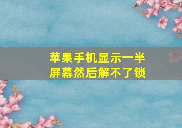 苹果手机显示一半屏幕然后解不了锁