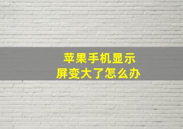 苹果手机显示屏变大了怎么办