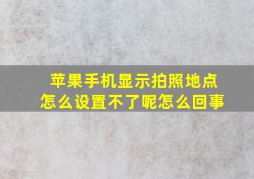 苹果手机显示拍照地点怎么设置不了呢怎么回事