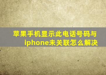 苹果手机显示此电话号码与iphone未关联怎么解决