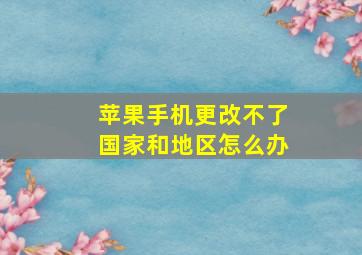 苹果手机更改不了国家和地区怎么办