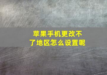 苹果手机更改不了地区怎么设置呢