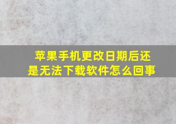 苹果手机更改日期后还是无法下载软件怎么回事