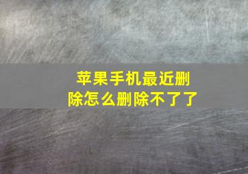 苹果手机最近删除怎么删除不了了