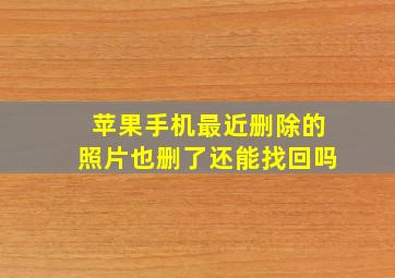 苹果手机最近删除的照片也删了还能找回吗