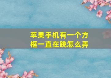 苹果手机有一个方框一直在跳怎么弄