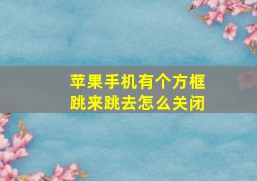 苹果手机有个方框跳来跳去怎么关闭