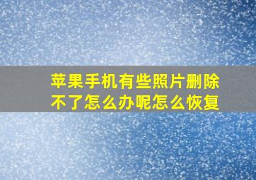 苹果手机有些照片删除不了怎么办呢怎么恢复