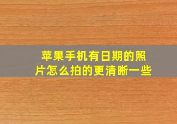 苹果手机有日期的照片怎么拍的更清晰一些