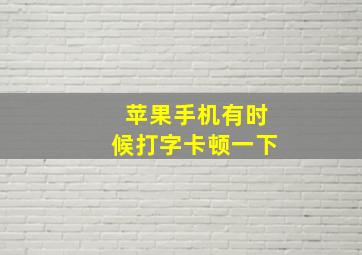 苹果手机有时候打字卡顿一下