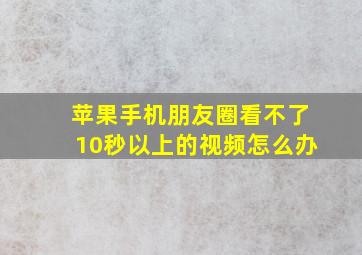 苹果手机朋友圈看不了10秒以上的视频怎么办