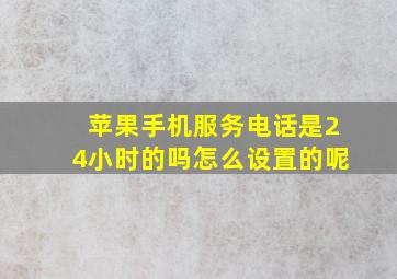 苹果手机服务电话是24小时的吗怎么设置的呢