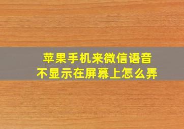 苹果手机来微信语音不显示在屏幕上怎么弄