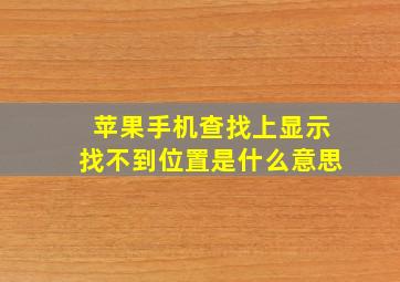 苹果手机查找上显示找不到位置是什么意思