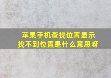 苹果手机查找位置显示找不到位置是什么意思呀