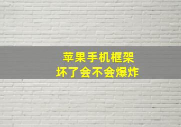 苹果手机框架坏了会不会爆炸