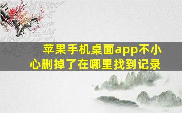 苹果手机桌面app不小心删掉了在哪里找到记录